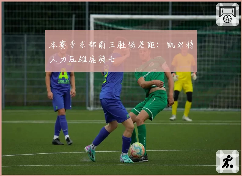 本赛季东部前三胜场差距:凯尔特人力压雄鹿骑士