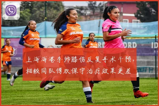上海海港李帅膝伤反复手术干预,相较同队傅欢保守治疗效果更差
