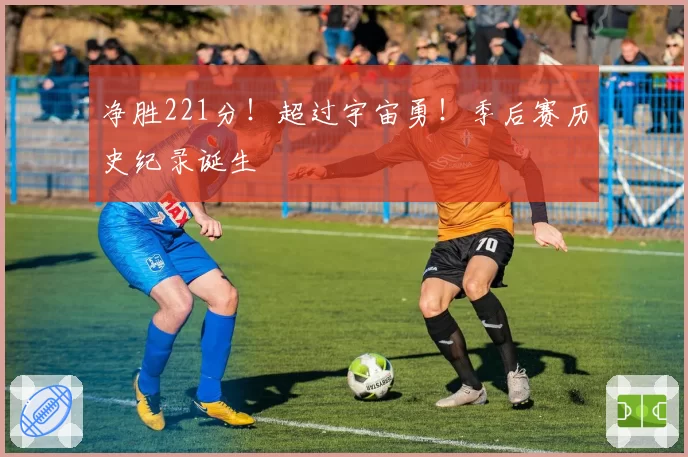 净胜221分!超过宇宙勇!季后赛历史纪录诞生