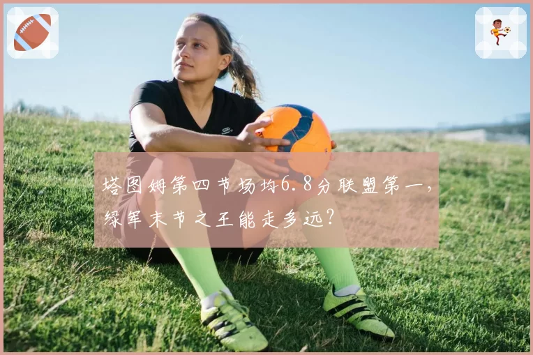 塔图姆第四节场均6.8分联盟第一,绿军末节之王能走多远?