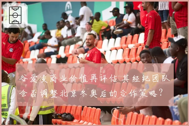 谷爱凌商业价值再评估 其经纪团队会否调整北京冬奥后的合作策略?