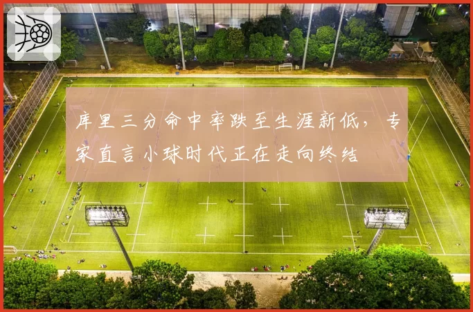 库里三分命中率跌至生涯新低,专家直言小球时代正在走向终结