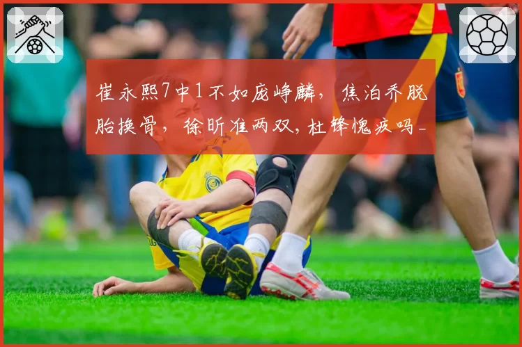 崔永熙7中1不如庞峥麟，焦泊乔脱胎换骨，徐昕准两双,杜锋愧疚吗_