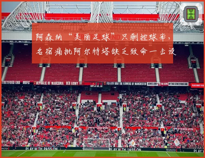 阿森纳“美丽足球”只剩控球率，名宿痛批阿尔特塔缺乏致命一击设计