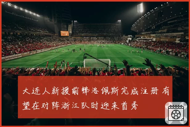 大连人新援前锋洛佩斯完成注册 有望在对阵浙江队时迎来首秀