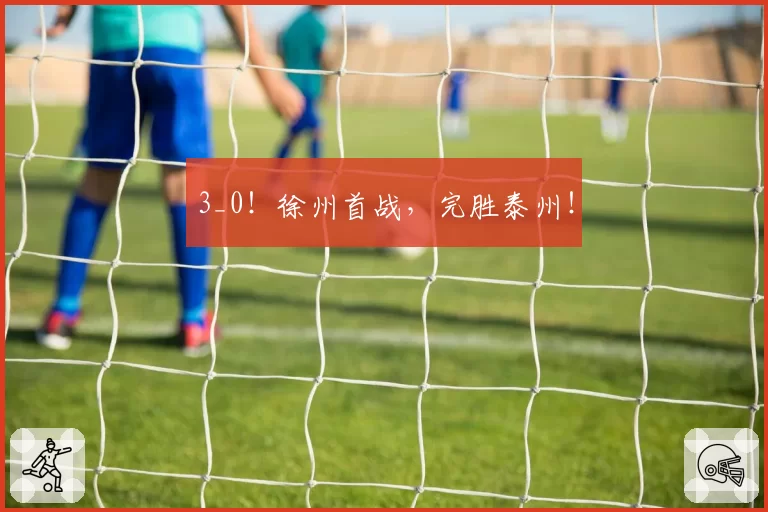 3_0！徐州首战，完胜泰州！