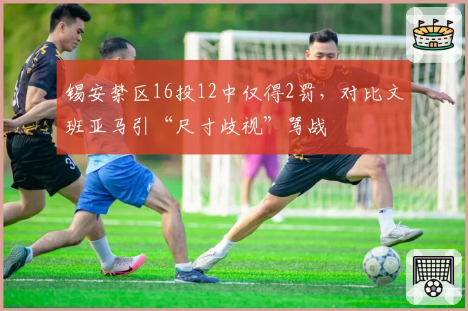 锡安禁区16投12中仅得2罚,对比文班亚马引“尺寸歧视”骂战