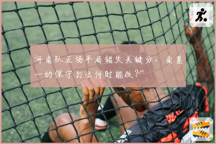 河南队五场平局错失关键分,南基一的保守打法何时能改?