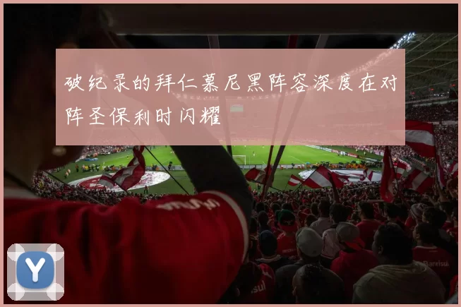 破纪录的拜仁慕尼黑阵容深度在对阵圣保利时闪耀