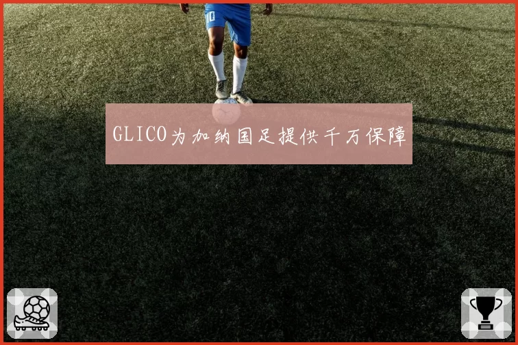 GLICO为加纳国足提供千万保障