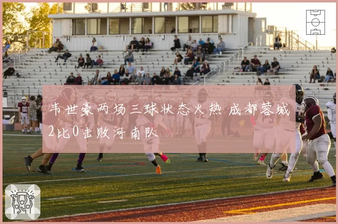 韦世豪两场三球状态火热 成都蓉城2比0击败河南队