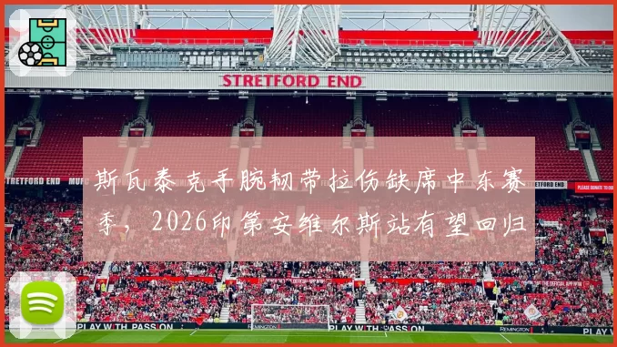 斯瓦泰克手腕韧带拉伤缺席中东赛季,2026印第安维尔斯站有望回归