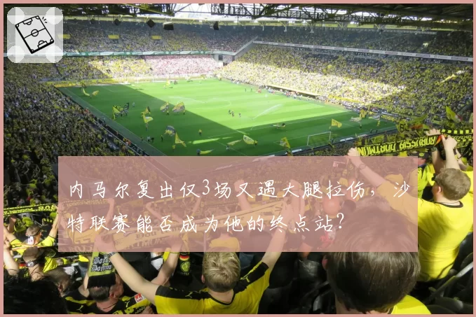 内马尔复出仅3场又遇大腿拉伤，沙特联赛能否成为他的终点站？