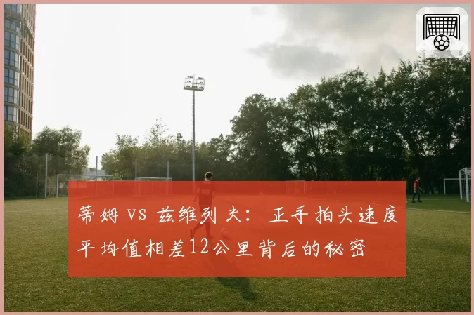 蒂姆 vs 兹维列夫:正手拍头速度平均值相差12公里背后的秘密