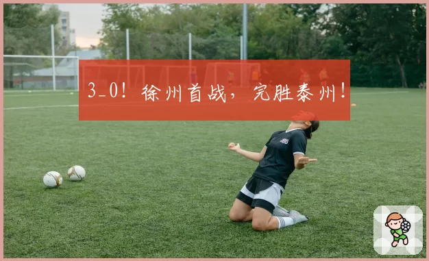 3_0！徐州首战，完胜泰州！